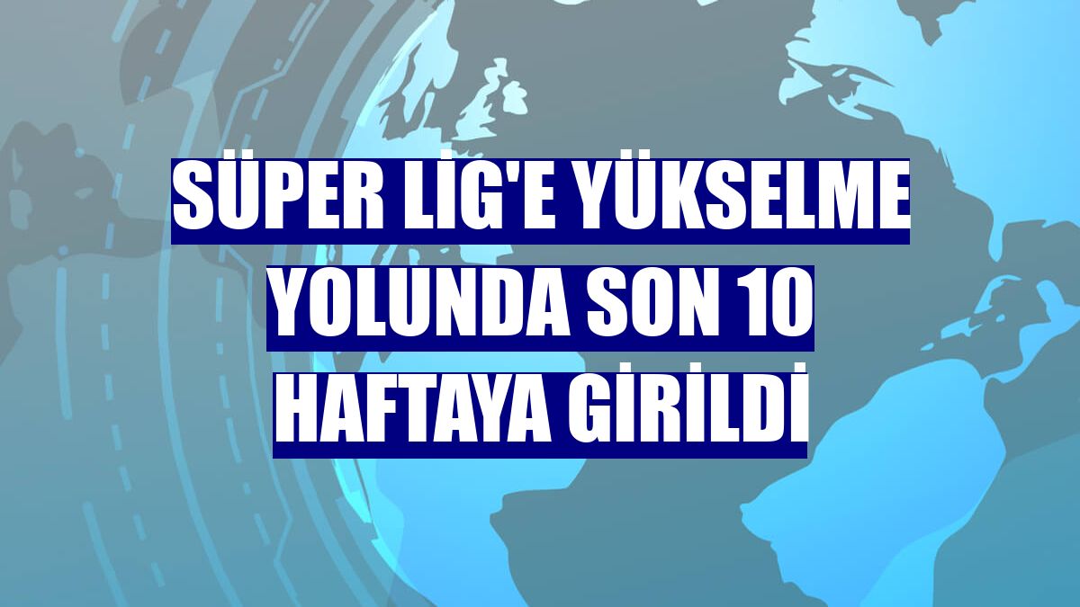 Süper Lig'e yükselme yolunda son 10 haftaya girildi