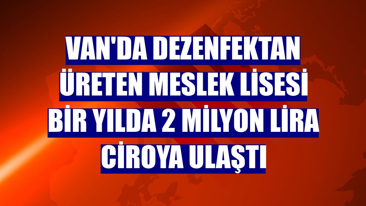 Van'da dezenfektan üreten meslek lisesi bir yılda 2 milyon lira ciroya ulaştı