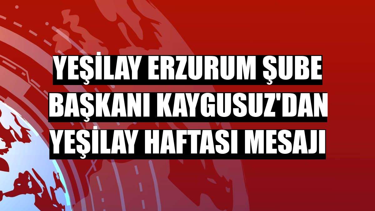 Yeşilay Erzurum Şube Başkanı Kaygusuz'dan Yeşilay Haftası mesajı