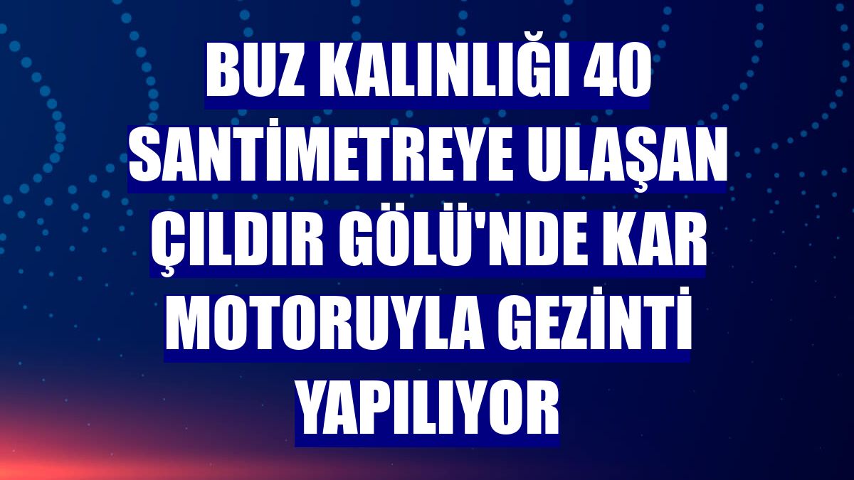 Buz kalınlığı 40 santimetreye ulaşan Çıldır Gölü'nde kar motoruyla gezinti yapılıyor