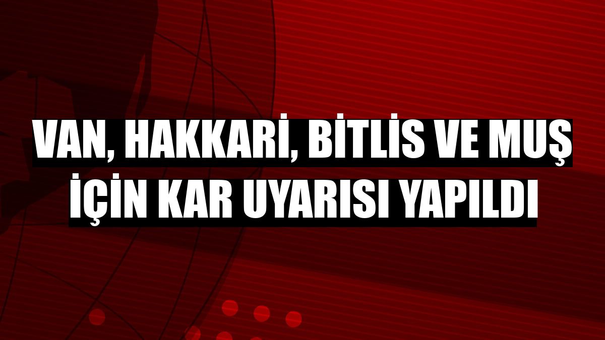 Van, Hakkari, Bitlis ve Muş için kar uyarısı yapıldı