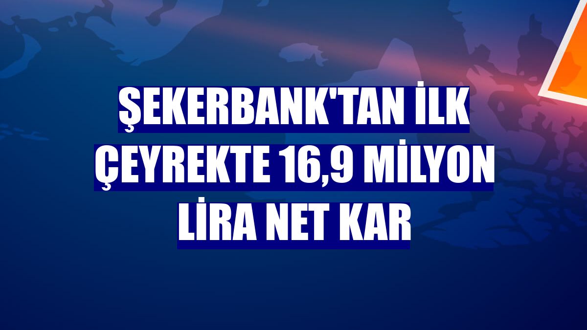 Şekerbank'tan ilk çeyrekte 16,9 milyon lira net kar