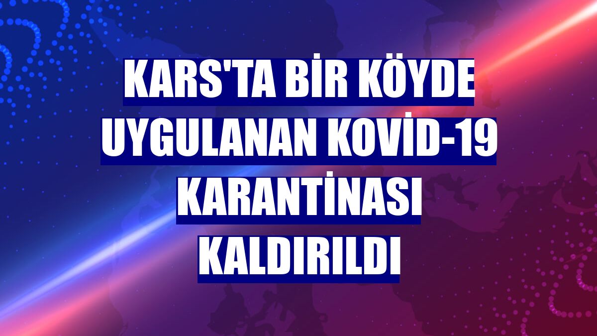 Kars'ta bir köyde uygulanan Kovid-19 karantinası kaldırıldı