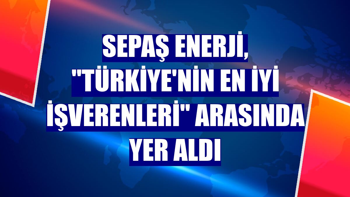 Sepaş Enerji, "Türkiye'nin En İyi İşverenleri" arasında yer aldı
