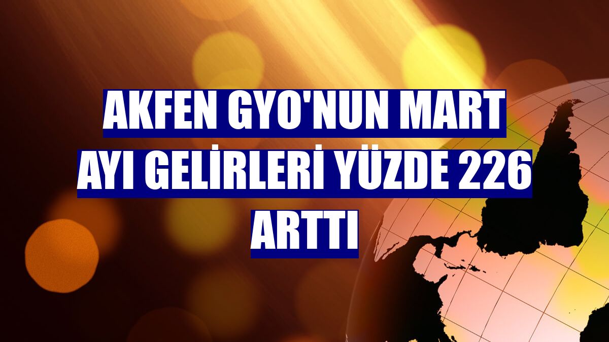 Akfen GYO'nun mart ayı gelirleri yüzde 226 arttı
