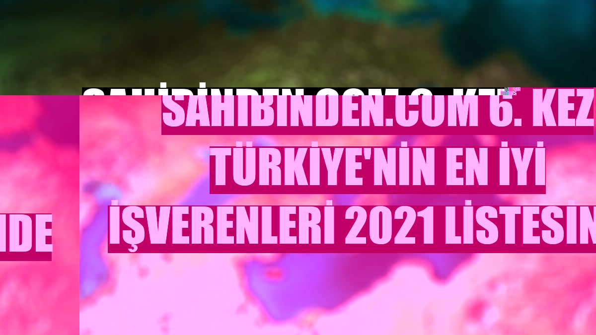 sahibinden.com 6. Kez Türkiye'nin En İyi İşverenleri 2021 listesinde
