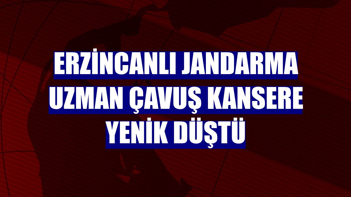 Erzincanlı jandarma uzman çavuş kansere yenik düştü