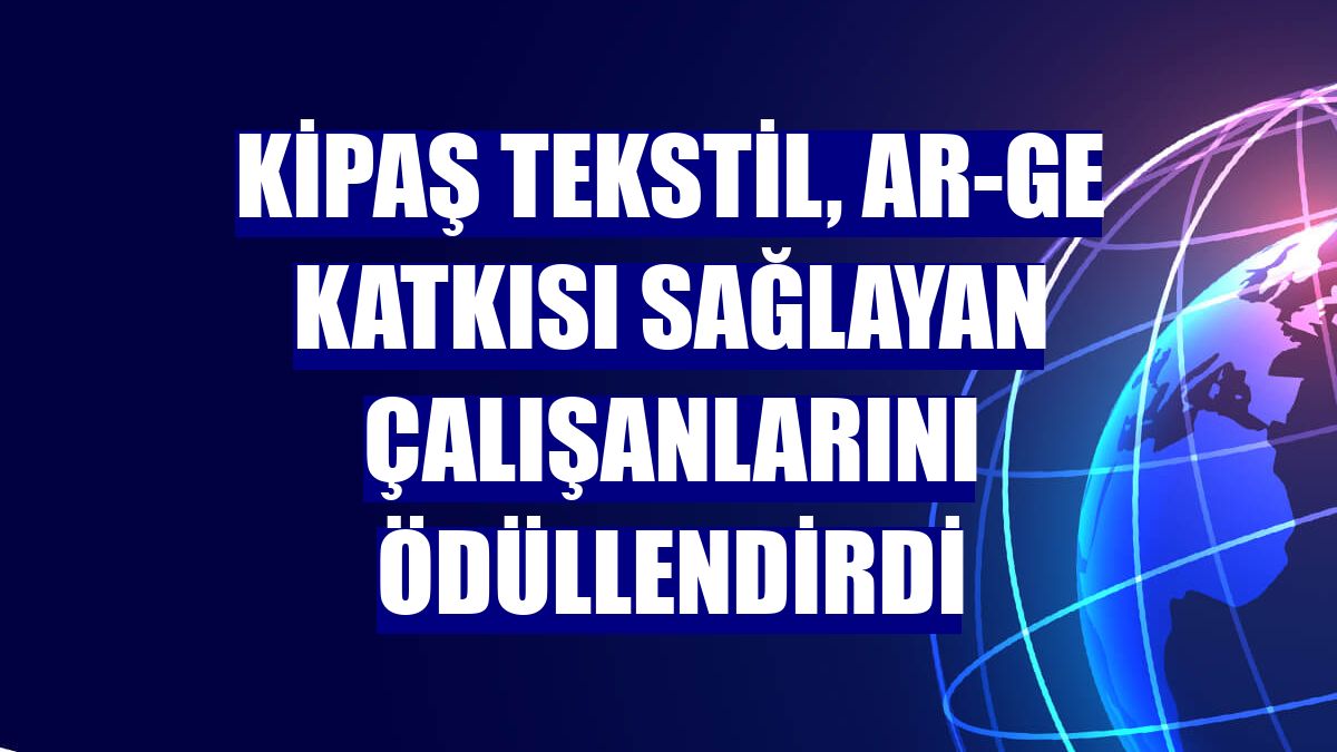 Kipaş Tekstil, Ar-Ge katkısı sağlayan çalışanlarını ödüllendirdi
