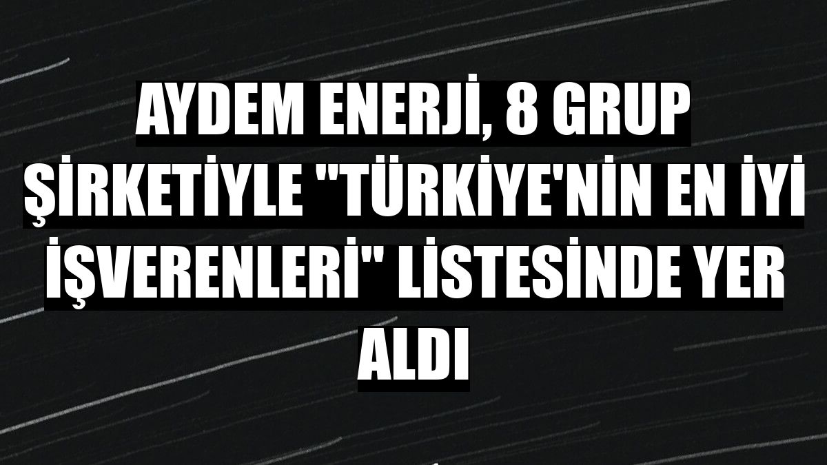 Aydem Enerji, 8 grup şirketiyle 'Türkiye'nin En İyi İşverenleri' listesinde yer aldı