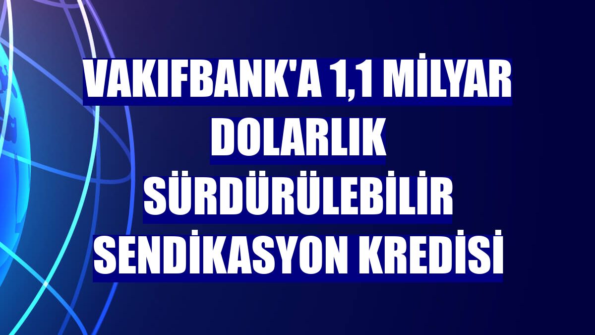 VakıfBank'a 1,1 milyar dolarlık Sürdürülebilir Sendikasyon Kredisi
