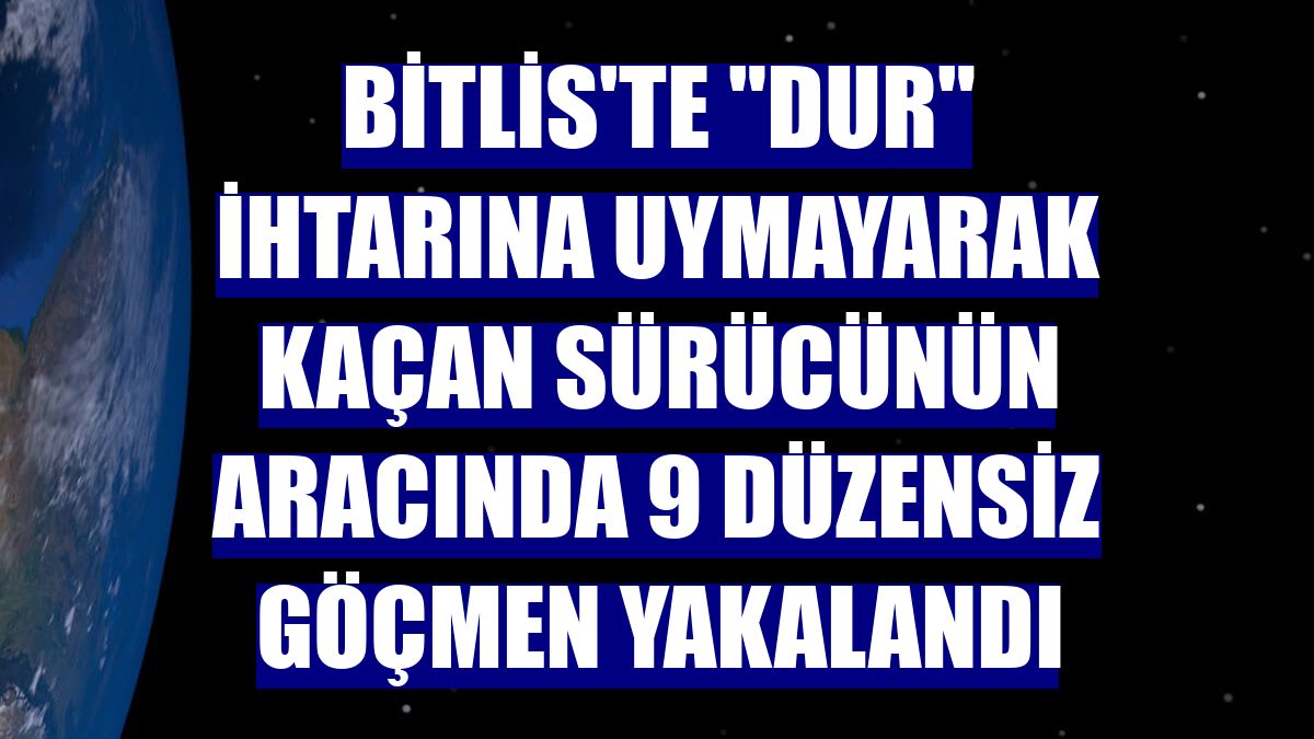 Bitlis'te "dur" ihtarına uymayarak kaçan sürücünün aracında 9 düzensiz göçmen yakalandı