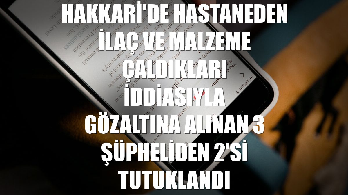 Hakkari'de hastaneden ilaç ve malzeme çaldıkları iddiasıyla gözaltına alınan 3 şüpheliden 2'si tutuklandı