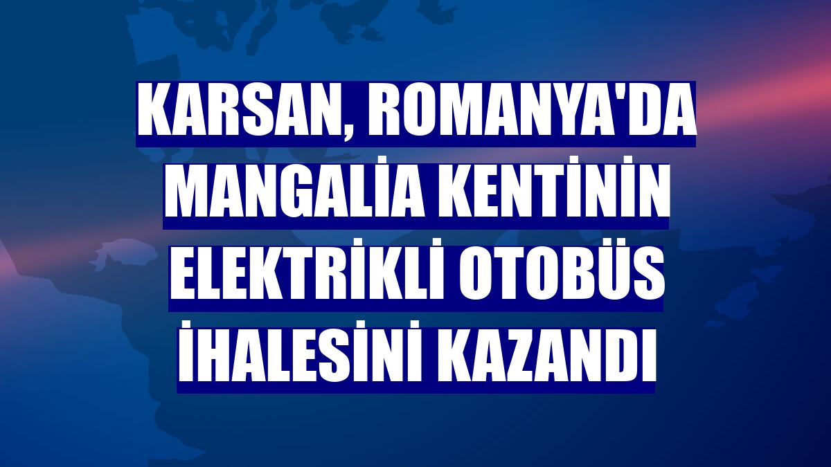 Karsan, Romanya'da Mangalia kentinin elektrikli otobüs ihalesini kazandı