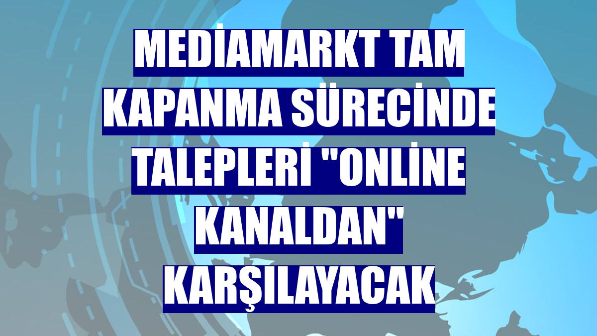 MediaMarkt tam kapanma sürecinde talepleri "online kanaldan" karşılayacak