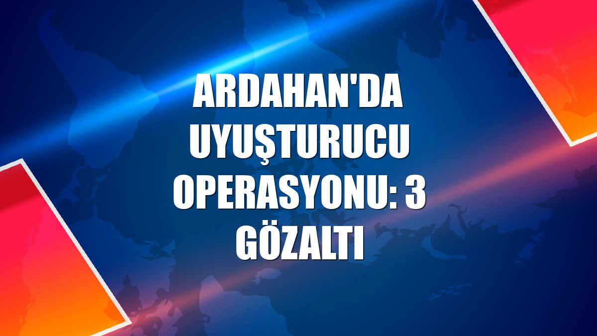 Ardahan'da uyuşturucu operasyonu: 3 gözaltı