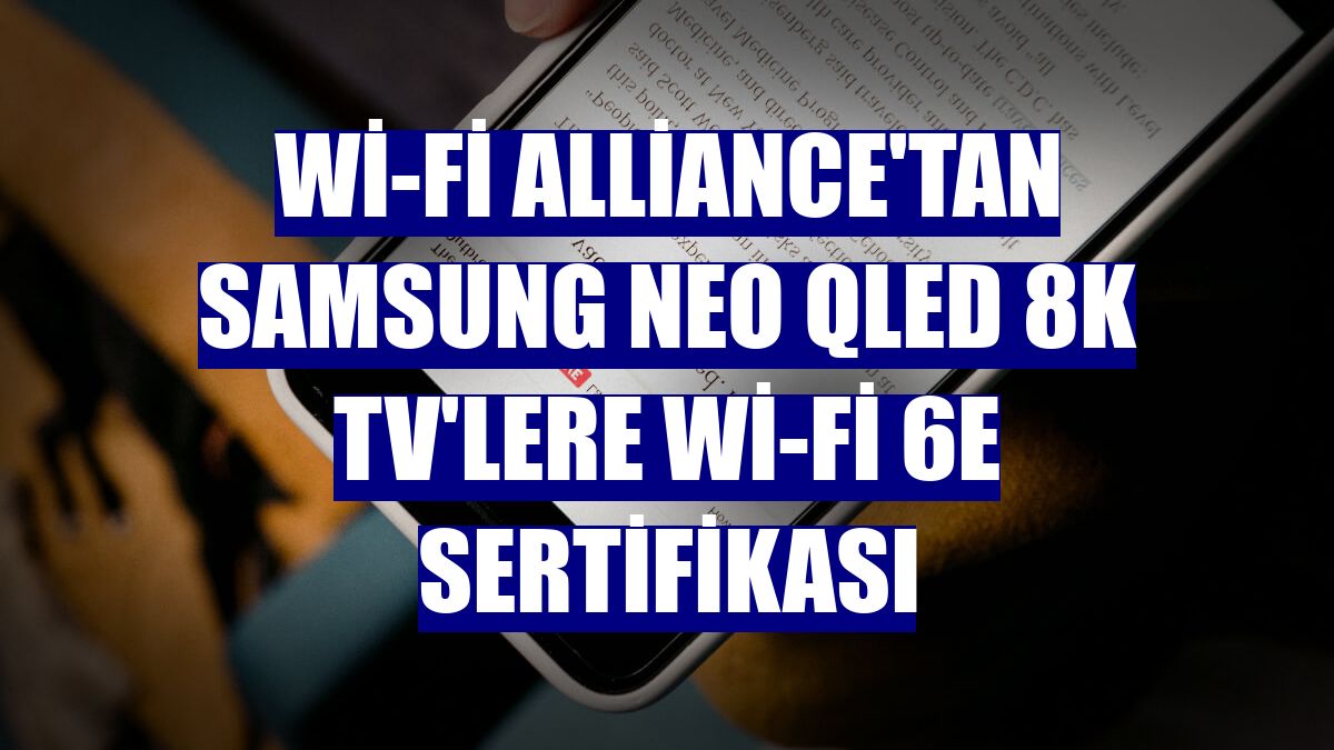 Wi-Fi Alliance'tan Samsung Neo QLED 8K TV'lere Wi-Fi 6E Sertifikası