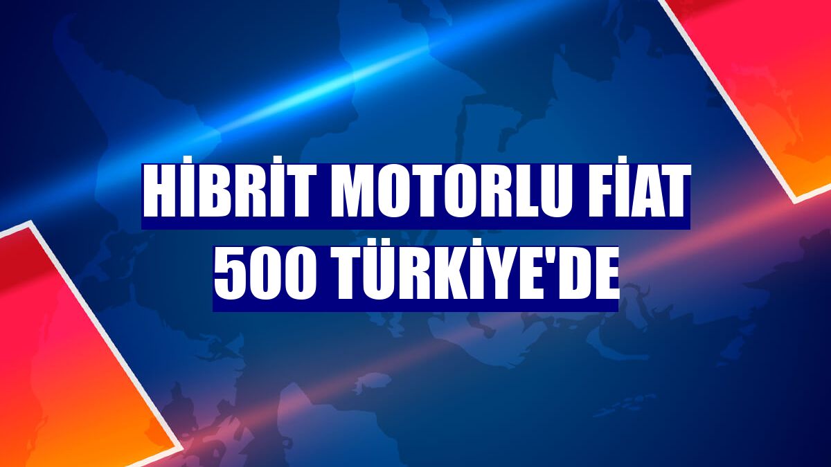 Hibrit motorlu Fiat 500 Türkiye'de