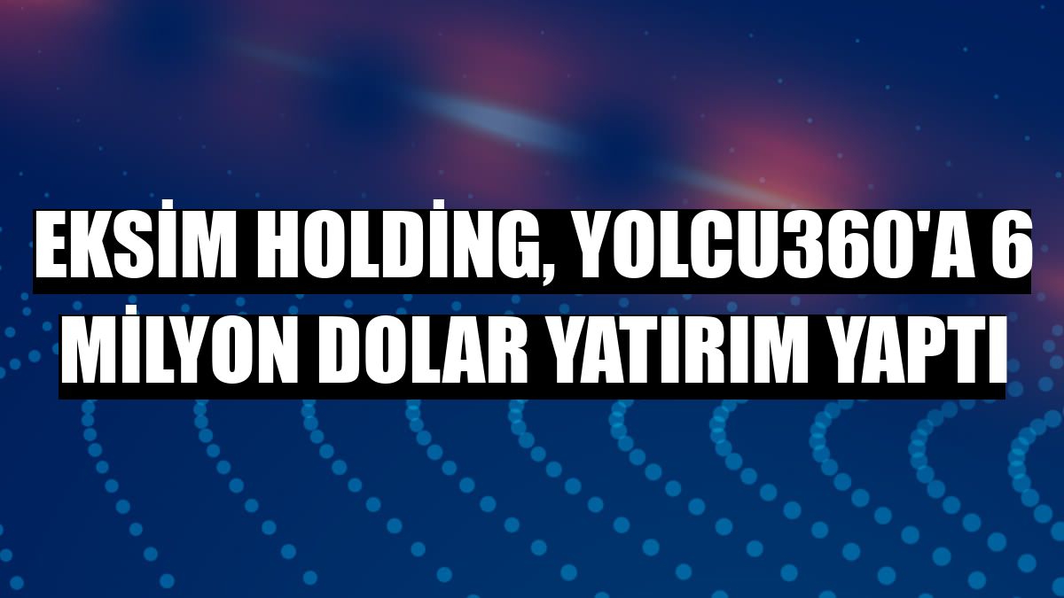 Eksim Holding, Yolcu360'a 6 milyon dolar yatırım yaptı