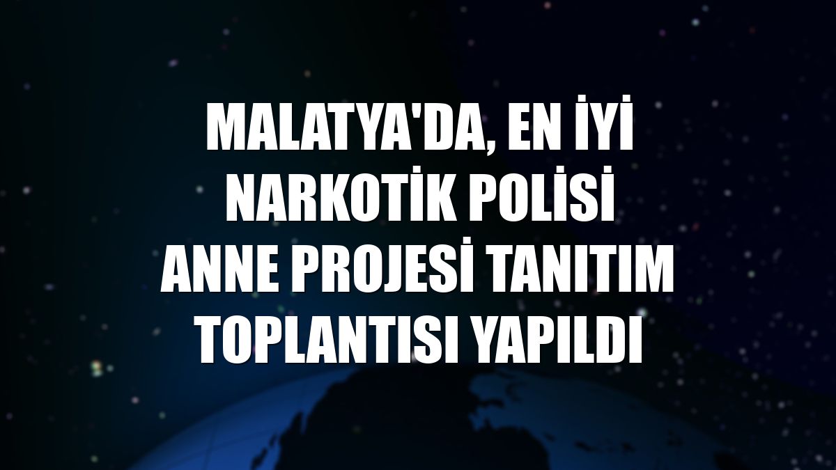 Malatya'da, En İyi Narkotik Polisi Anne Projesi tanıtım toplantısı yapıldı