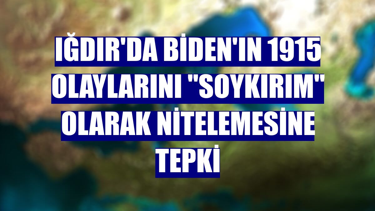 Iğdır'da Biden'ın 1915 olaylarını "soykırım" olarak nitelemesine tepki