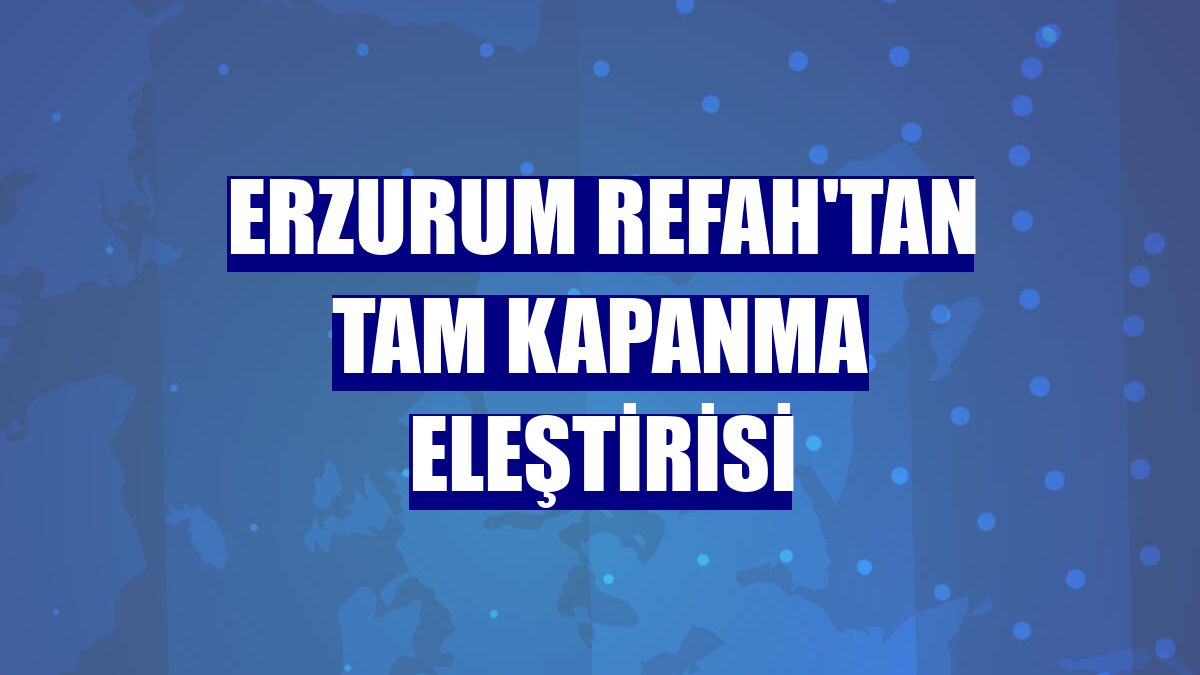 Erzurum Refah'tan tam kapanma eleştirisi
