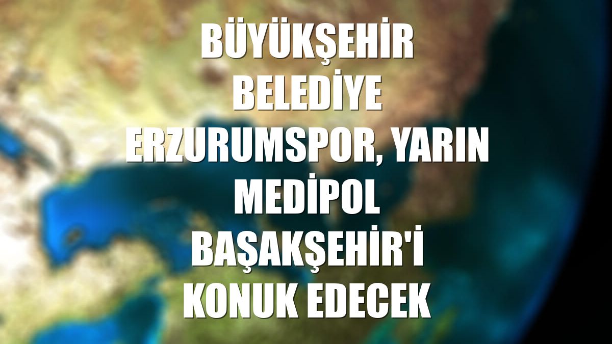 Büyükşehir Belediye Erzurumspor, yarın Medipol Başakşehir'i konuk edecek