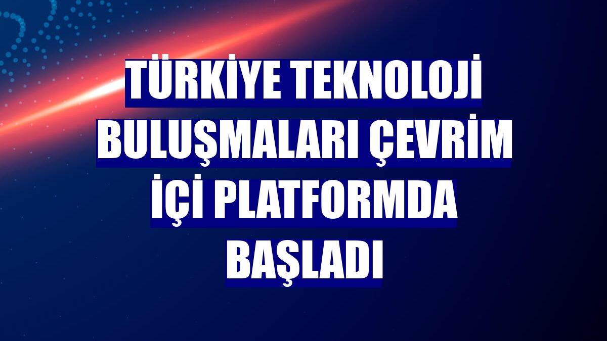 Türkiye Teknoloji Buluşmaları çevrim içi platformda başladı
