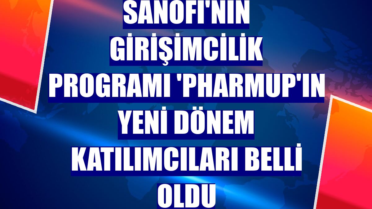 Sanofi'nin Girişimcilik Programı 'PharmUp'ın yeni dönem katılımcıları belli oldu