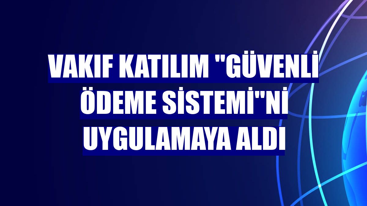 Vakıf Katılım "Güvenli Ödeme Sistemi"ni uygulamaya aldı