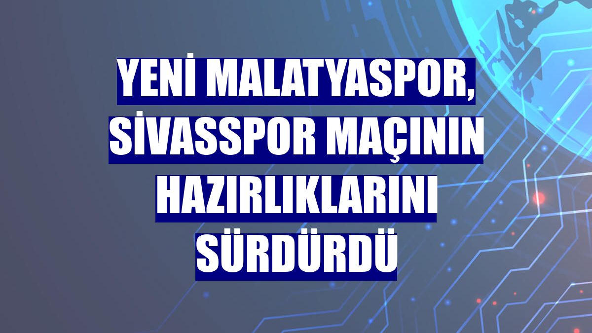 Yeni Malatyaspor, Sivasspor maçının hazırlıklarını sürdürdü