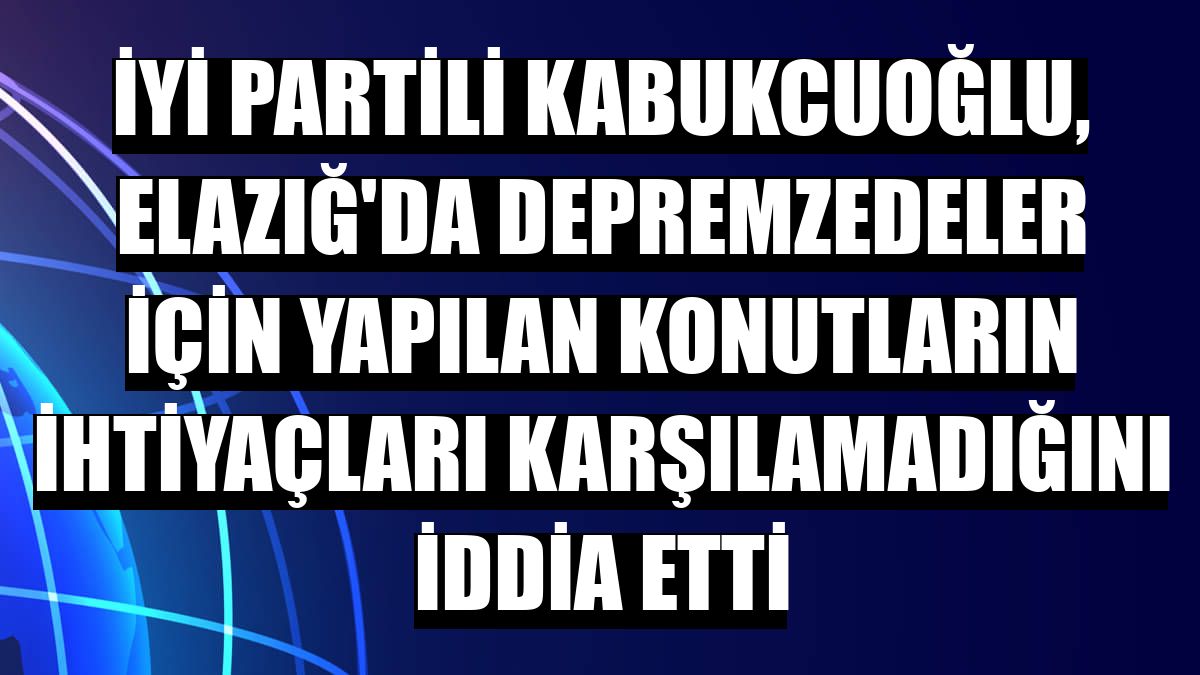 İYİ Partili Kabukcuoğlu, Elazığ'da depremzedeler için yapılan konutların ihtiyaçları karşılamadığını iddia etti
