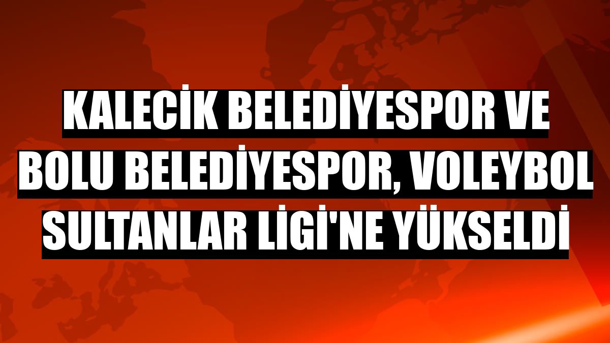 Kalecik Belediyespor ve Bolu Belediyespor, Voleybol Sultanlar Ligi'ne yükseldi