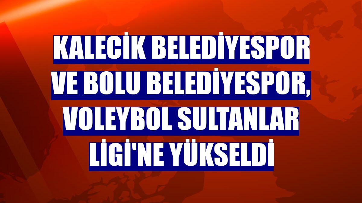 Kalecik Belediyespor ve Bolu Belediyespor, Voleybol Sultanlar Ligi'ne yükseldi