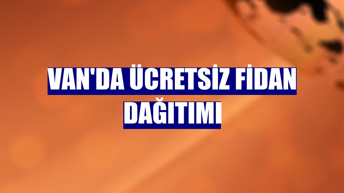 Van'da ücretsiz fidan dağıtımı