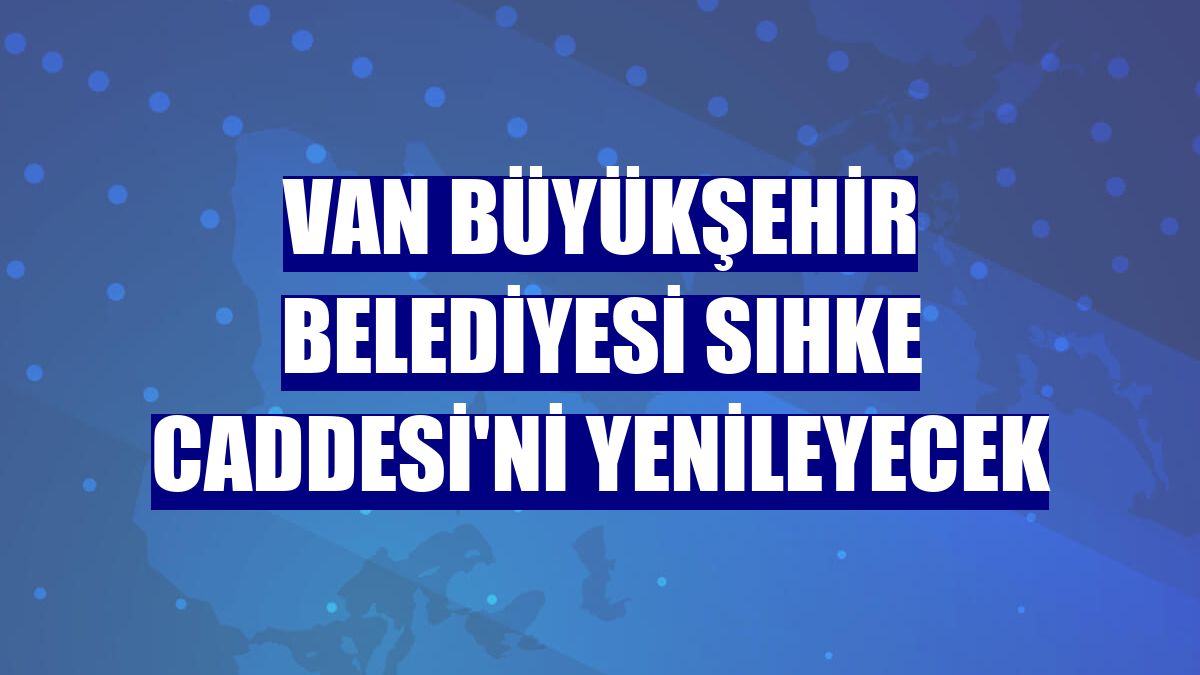 Van Büyükşehir Belediyesi Sıhke Caddesi'ni yenileyecek
