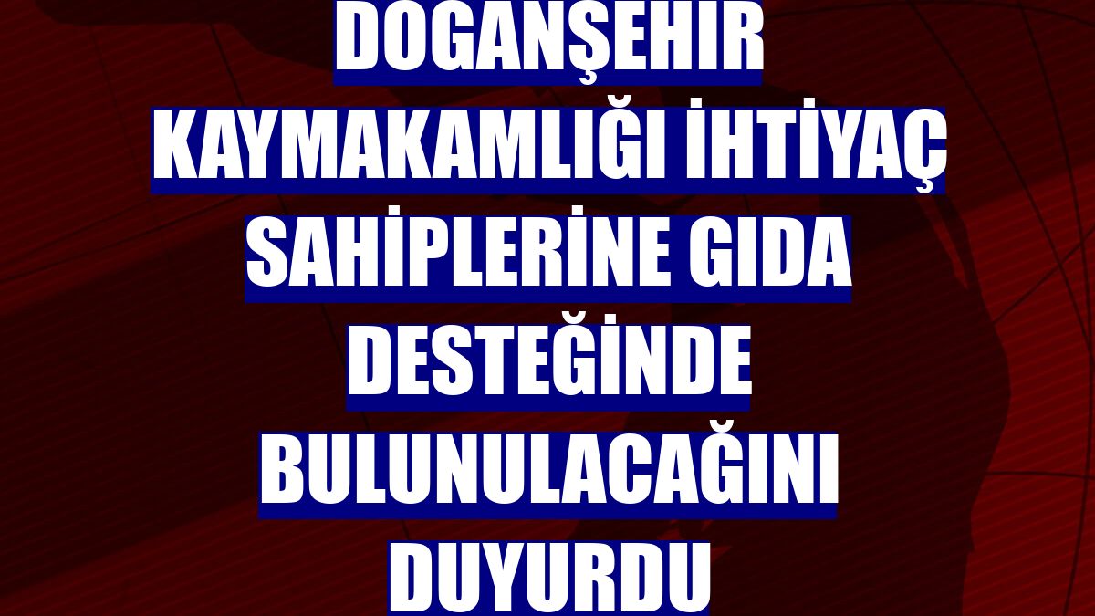 Doğanşehir Kaymakamlığı ihtiyaç sahiplerine gıda desteğinde bulunulacağını duyurdu