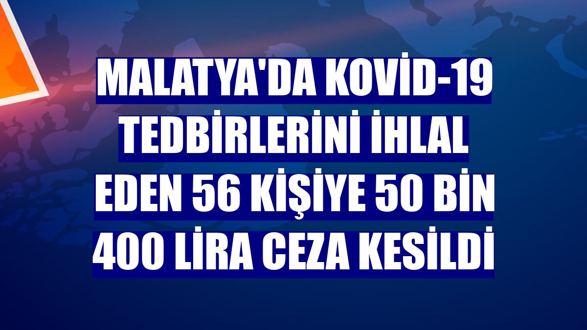 Malatya'da Kovid-19 tedbirlerini ihlal eden 56 kişiye 50 bin 400 lira ceza kesildi