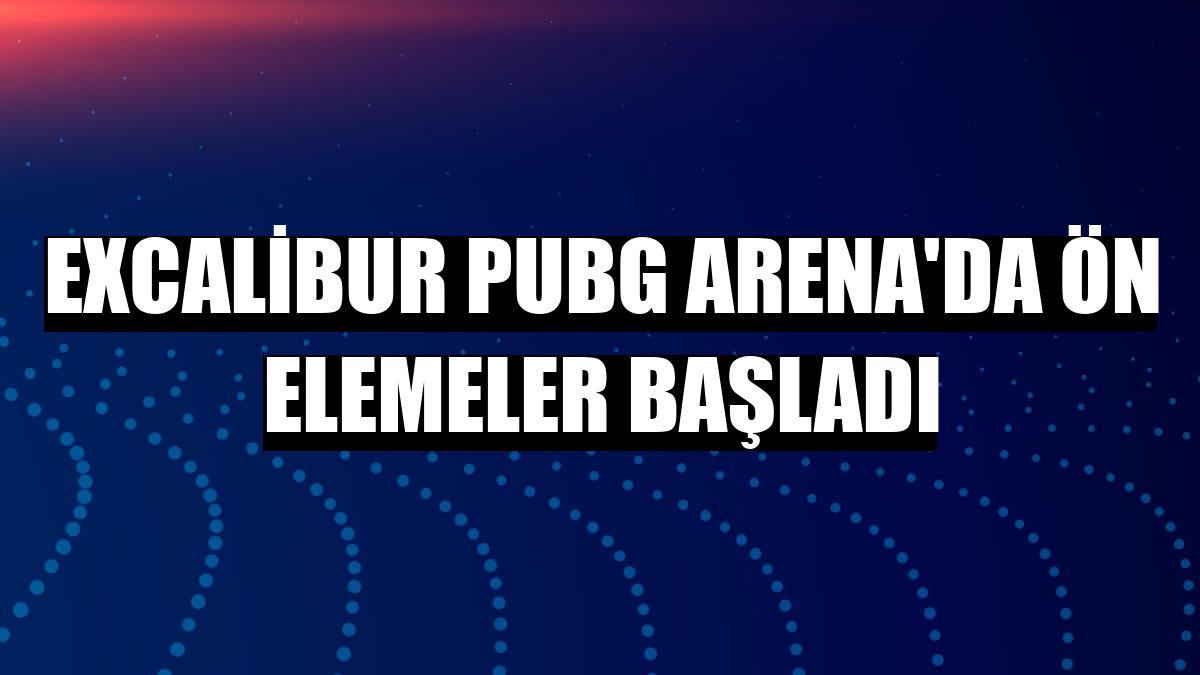 Excalibur PUBG Arena'da ön elemeler başladı