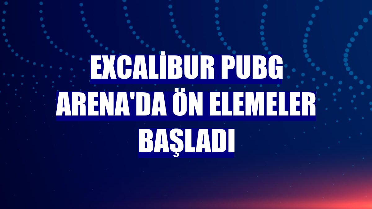 Excalibur PUBG Arena'da ön elemeler başladı