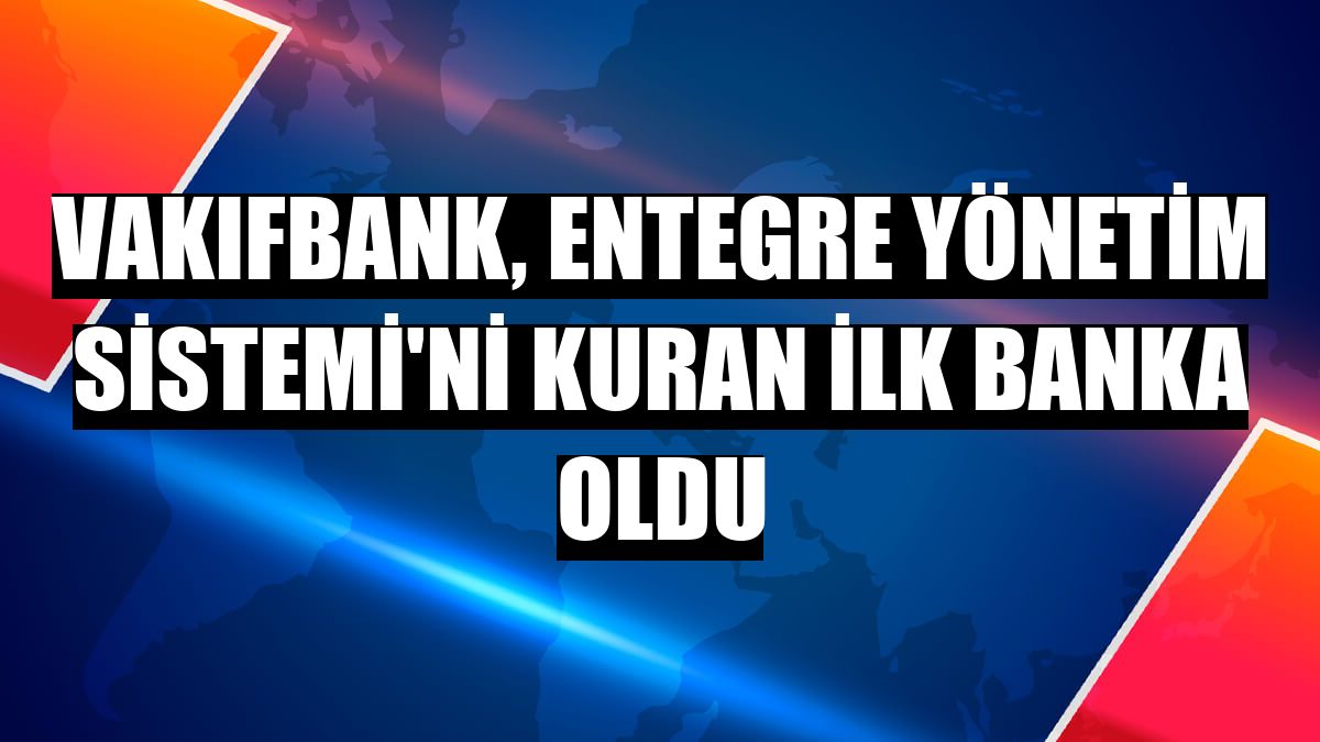 VakıfBank, Entegre Yönetim Sistemi'ni kuran ilk banka oldu