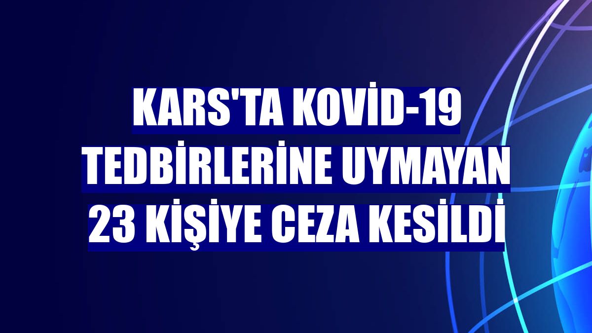 Kars'ta Kovid-19 tedbirlerine uymayan 23 kişiye ceza kesildi