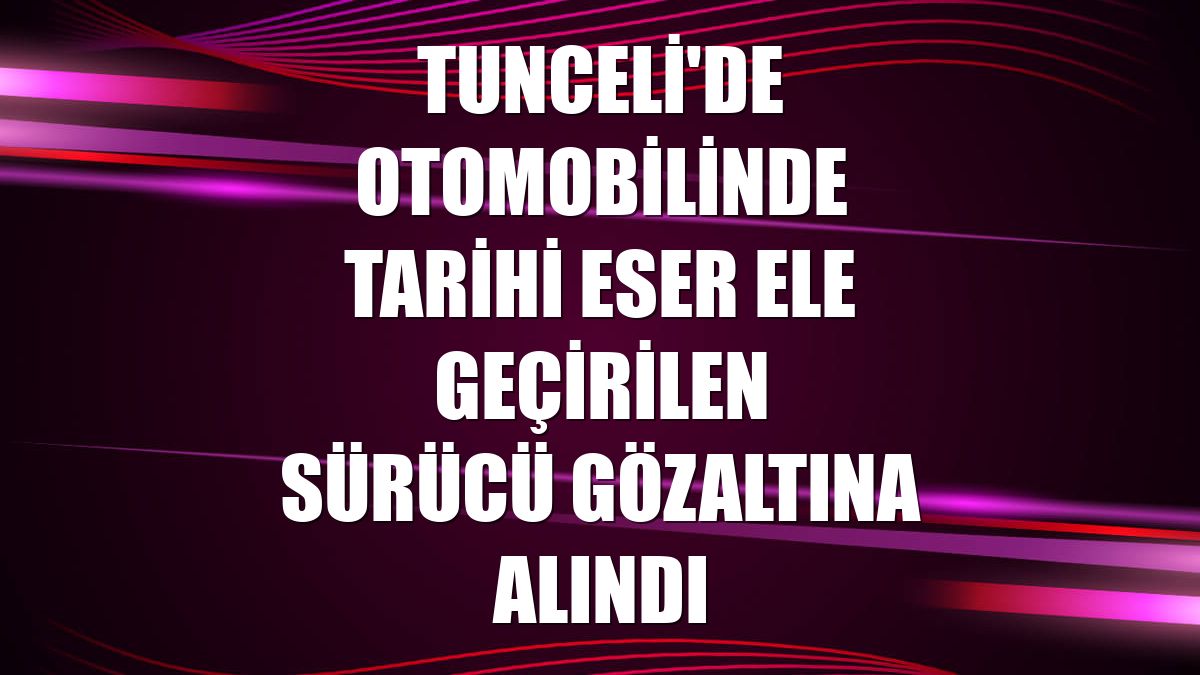 Tunceli'de otomobilinde tarihi eser ele geçirilen sürücü gözaltına alındı