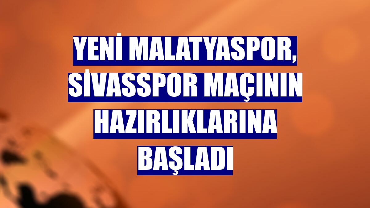 Yeni Malatyaspor, Sivasspor maçının hazırlıklarına başladı
