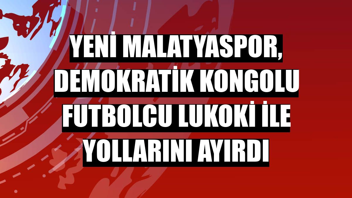Yeni Malatyaspor, Demokratik Kongolu futbolcu Lukoki ile yollarını ayırdı