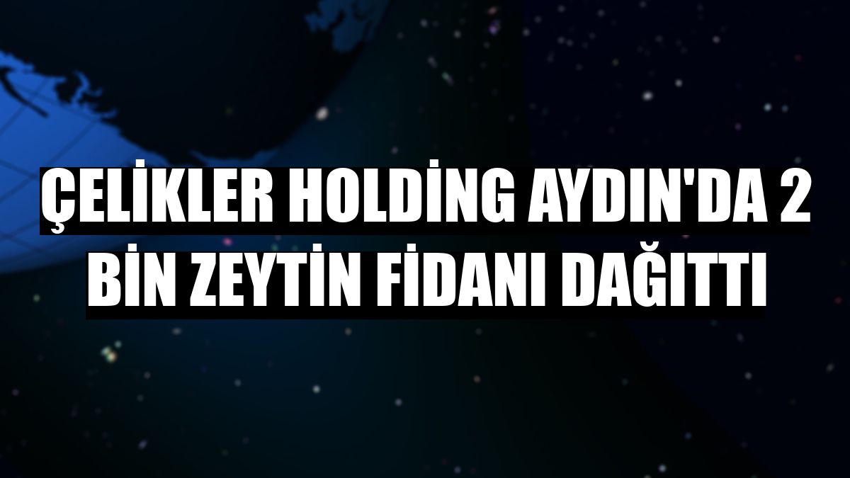 Çelikler Holding Aydın'da 2 bin zeytin fidanı dağıttı