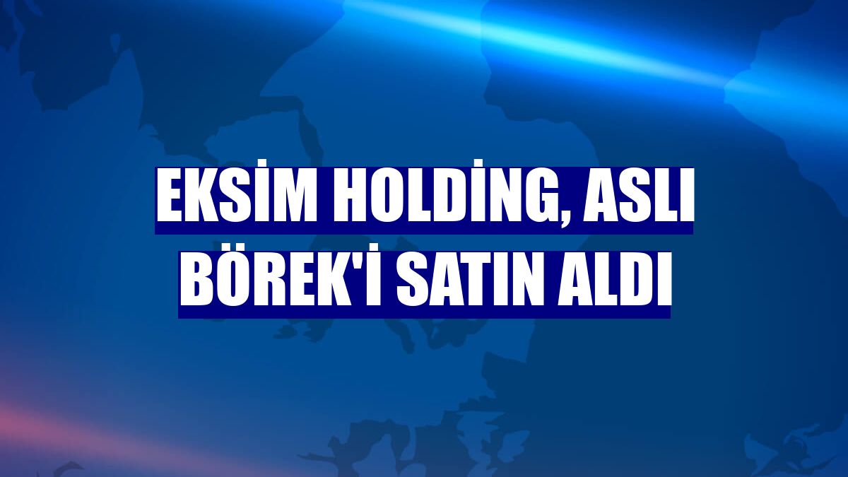 Eksim Holding, Aslı Börek'i satın aldı