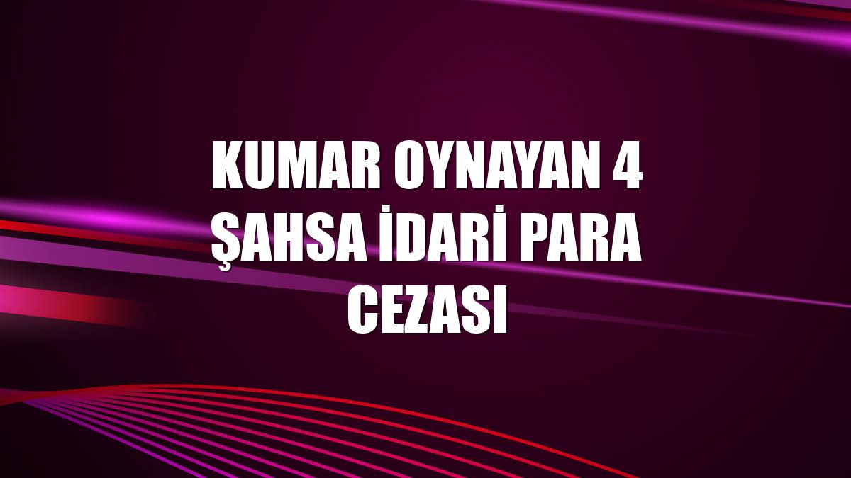 Kumar oynayan 4 şahsa idari para cezası