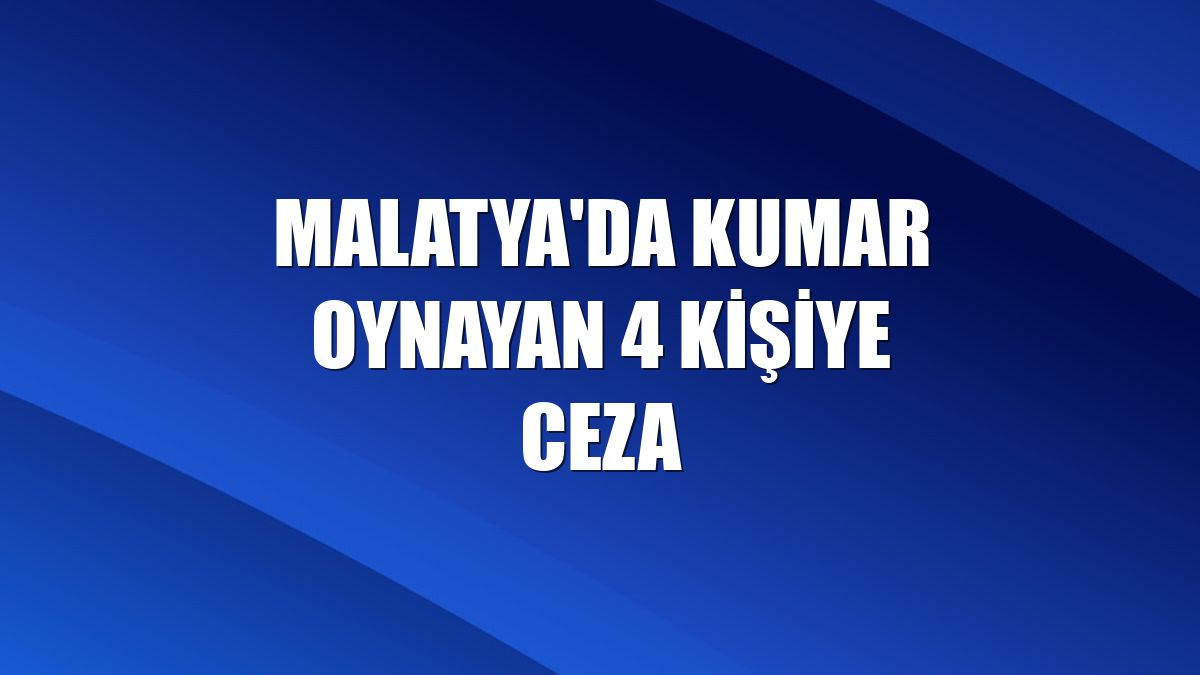 Malatya'da kumar oynayan 4 kişiye ceza