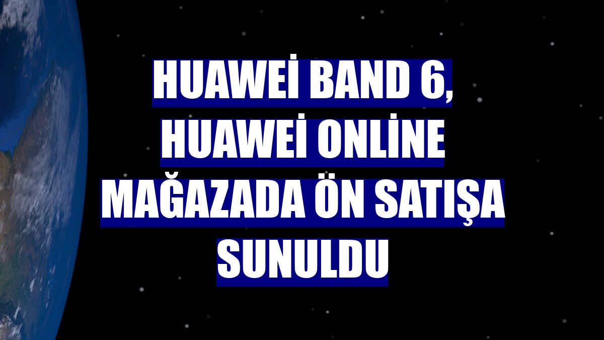 Huawei Band 6, Huawei online mağazada ön satışa sunuldu