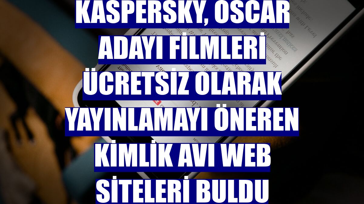 Kaspersky, Oscar adayı filmleri ücretsiz olarak yayınlamayı öneren kimlik avı web siteleri buldu